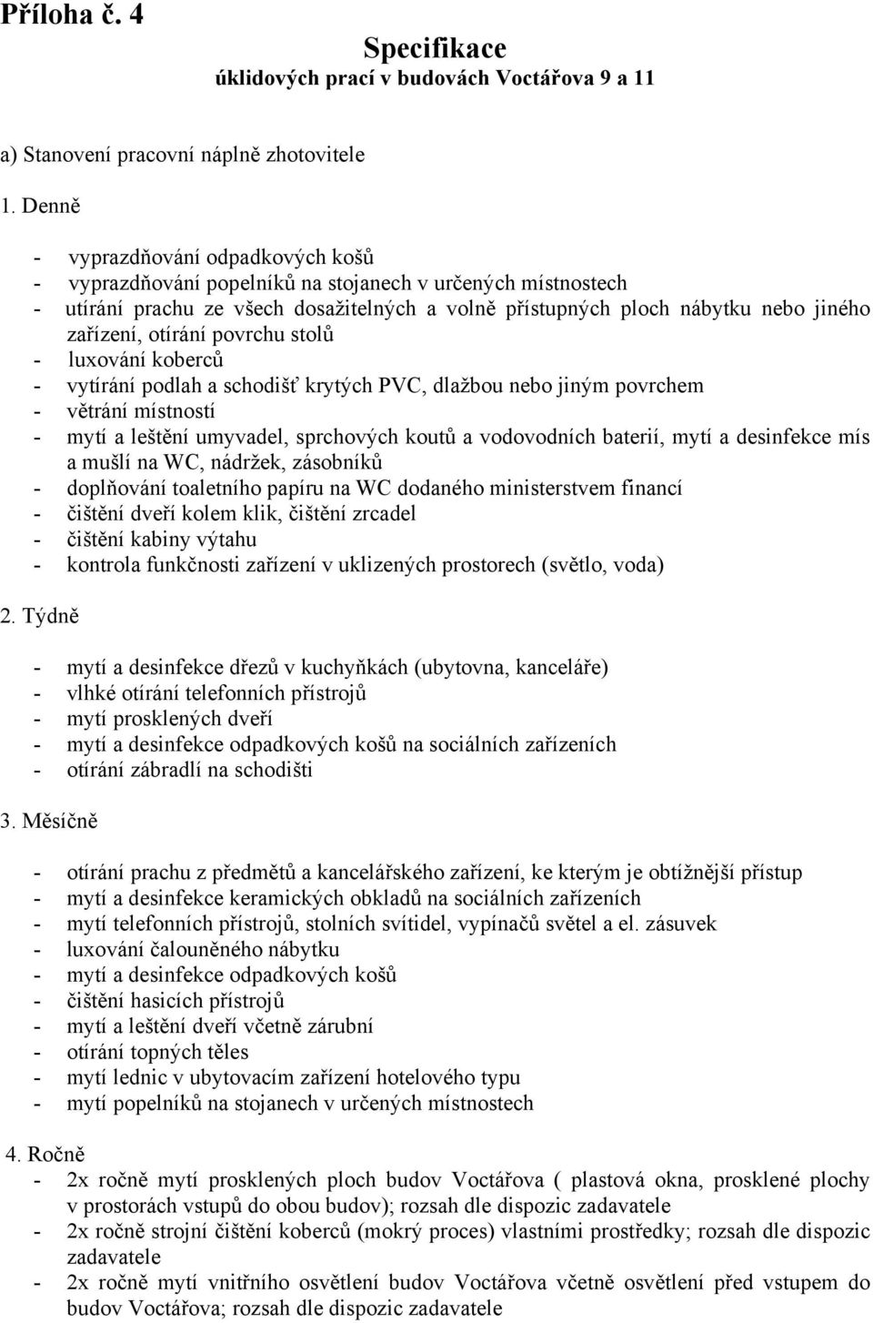 otírání povrchu stolů - luxování koberců - vytírání podlah a schodišť krytých PVC, dlažbou nebo jiným povrchem - větrání místností - mytí a leštění umyvadel, sprchových koutů a vodovodních baterií,