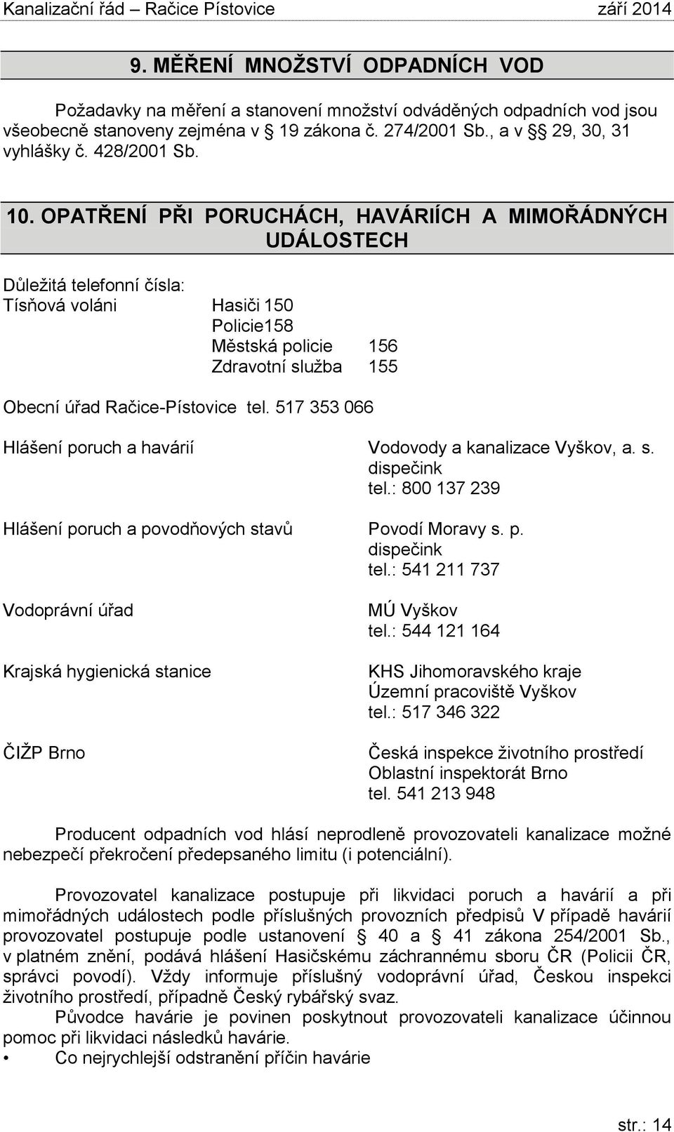 517 353 066 Hlášení poruch a havárií Vodovody a kanalizace Vyškov, a. s. dispečink tel.: 800 137 239 Hlášení poruch a povodňových stavů Povodí Moravy s. p. dispečink tel.: 541 211 737 Vodoprávní úřad Krajská hygienická stanice ČIŽP Brno MÚ Vyškov tel.