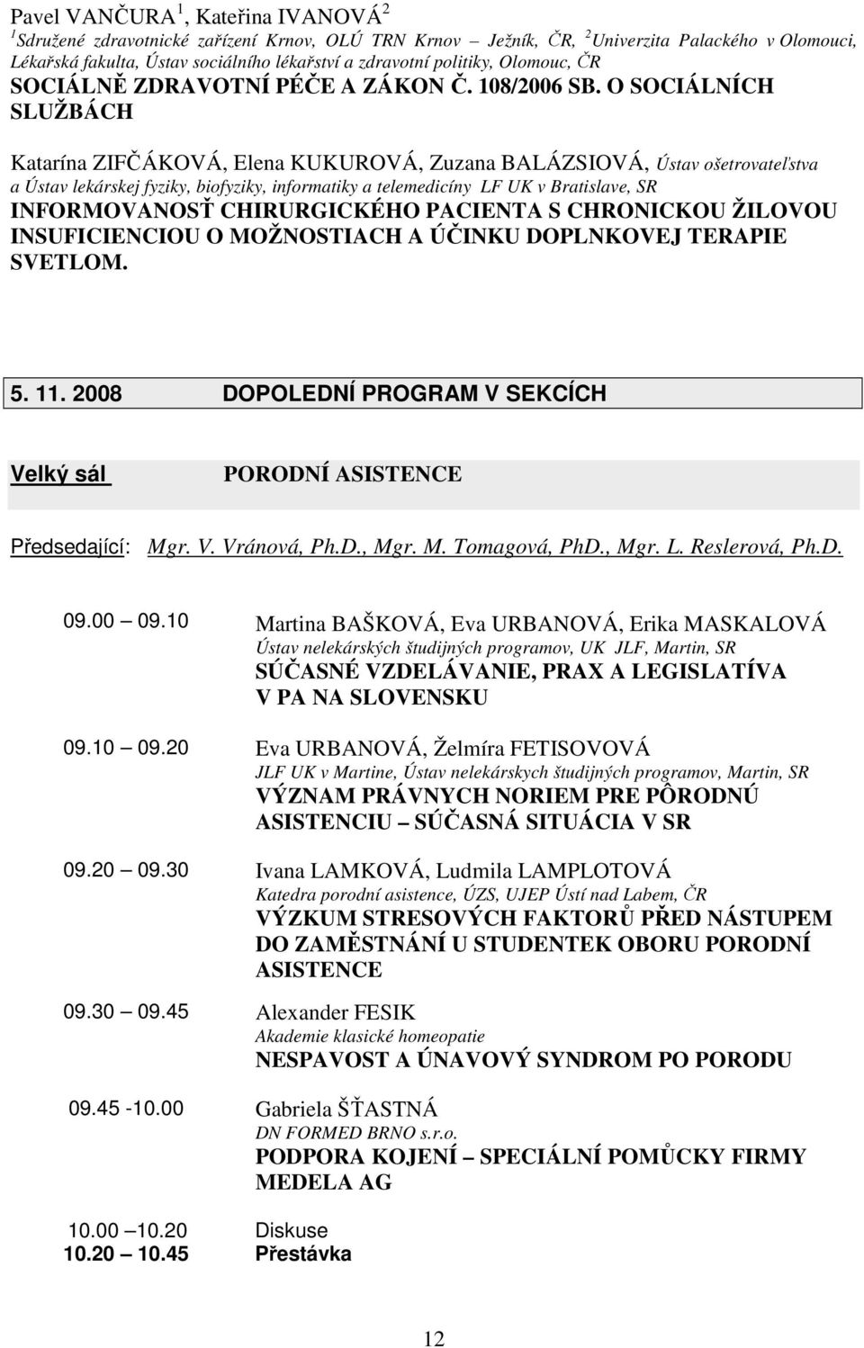 O SOCIÁLNÍCH SLUŽBÁCH Katarína ZIFČÁKOVÁ, Elena KUKUROVÁ, Zuzana BALÁZSIOVÁ, Ústav ošetrovateľstva a Ústav lekárskej fyziky, biofyziky, informatiky a telemedicíny LF UK v Bratislave, SR INFORMOVANOSŤ