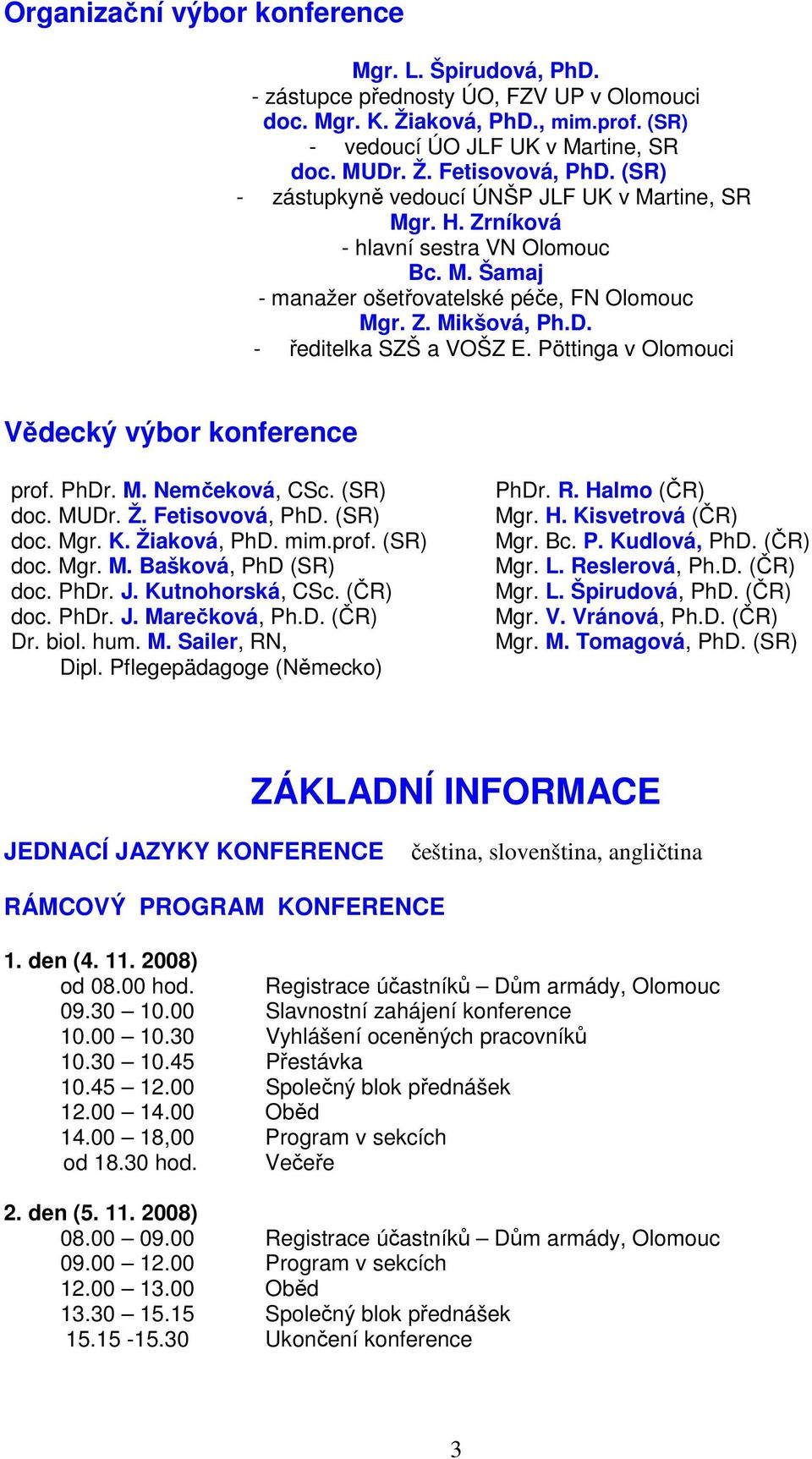 Pöttinga v Olomouci Vědecký výbor konference prof. PhDr. M. Nemčeková, CSc. (SR) doc. MUDr. Ž. Fetisovová, PhD. (SR) doc. Mgr. K. Žiaková, PhD. mim.prof. (SR) doc. Mgr. M. Bašková, PhD (SR) doc. PhDr. J.