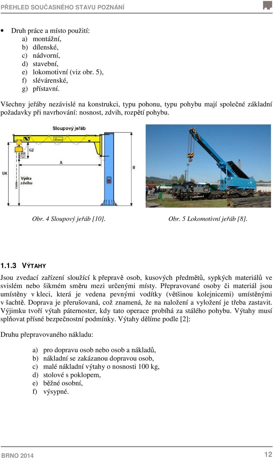 1.1.3 VÝTAHY Jsou zvedací zařízení sloužící k přepravě osob, kusových předmětů, sypkých materiálů ve svislém nebo šikmém směru mezi určenými místy.