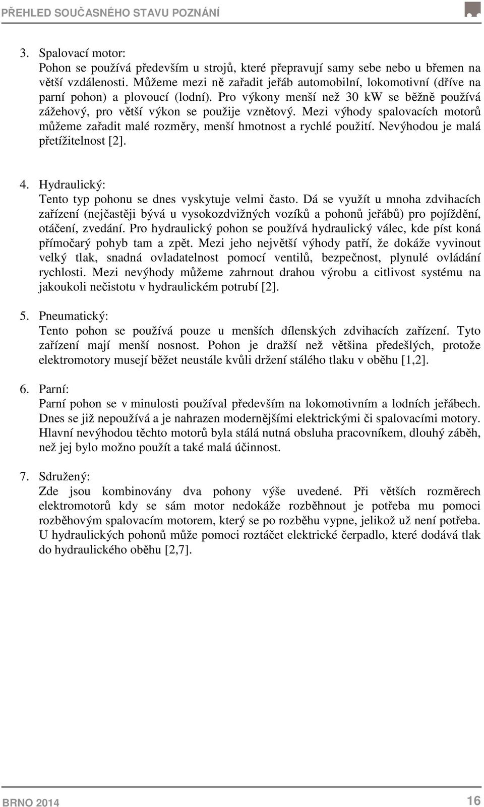 Mezi výhody spalovacích motorů můžeme zařadit malé rozměry, menší hmotnost a rychlé použití. Nevýhodou je malá přetížitelnost [2]. 4. Hydraulický: Tento typ pohonu se dnes vyskytuje velmi často.