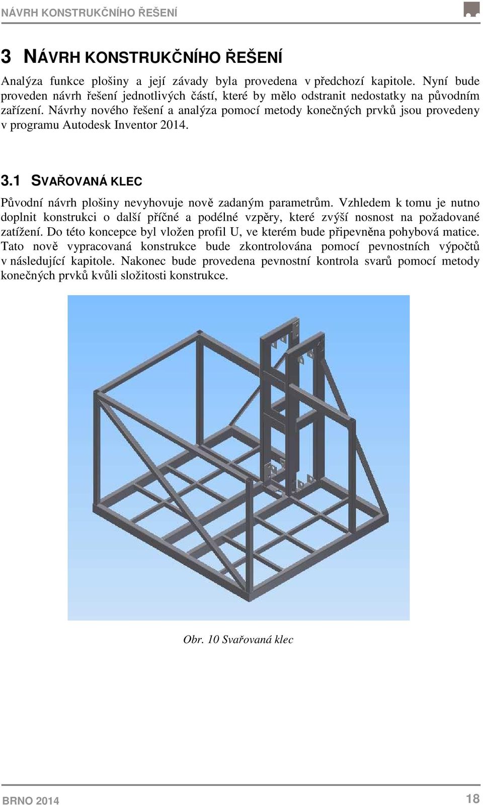 Návrhy nového řešení a analýza pomocí metody konečných prvků jsou provedeny v programu Autodesk Inventor 2014. 3.1 SVAŘOVANÁ KLEC Původní návrh plošiny nevyhovuje nově zadaným parametrům.