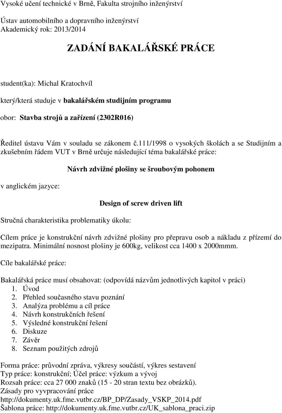 111/1998 o vysokých školách a se Studijním a zkušebním řádem VUT v Brně určuje následující téma bakalářské práce: v anglickém jazyce: Stručná charakteristika problematiky úkolu: Návrh zdvižné plošiny