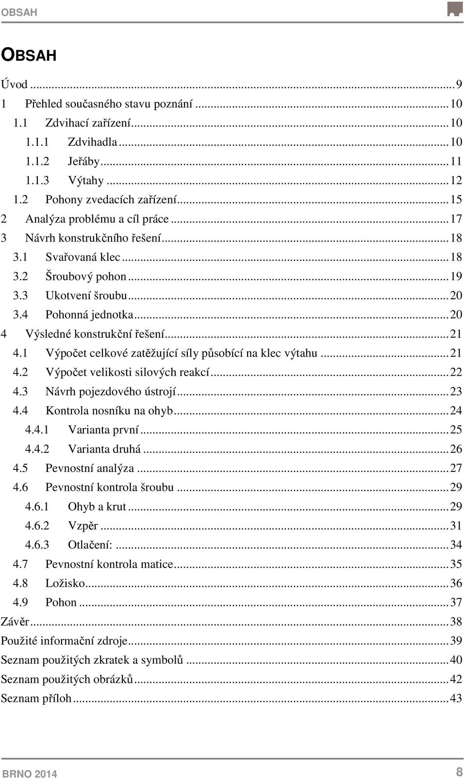 .. 20 4 Výsledné konstrukční řešení... 21 4.1 Výpočet celkové zatěžující síly působící na klec výtahu... 21 4.2 Výpočet velikosti silových reakcí... 22 4.3 Návrh pojezdového ústrojí... 23 4.