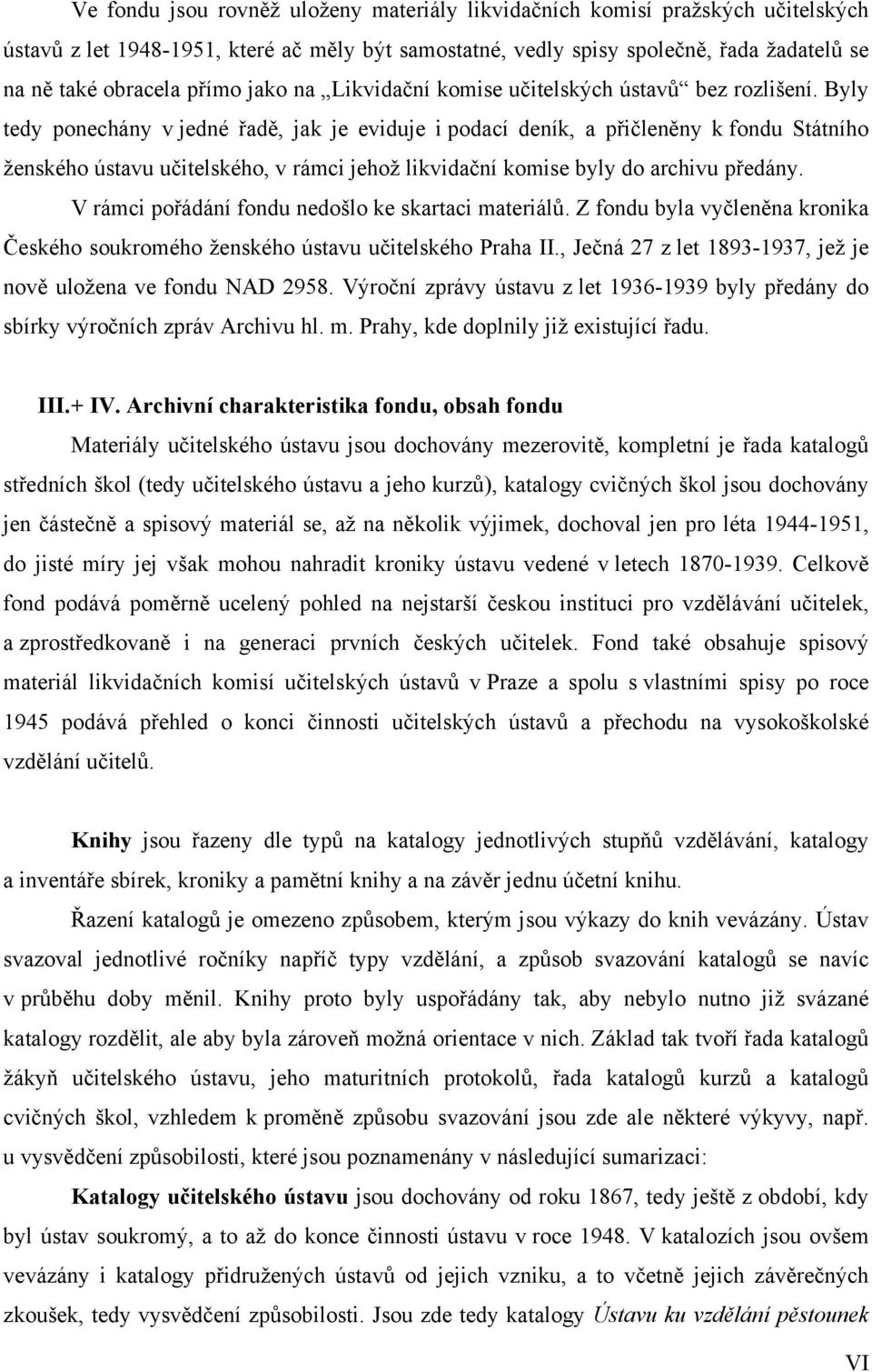 Byly tedy ponechány v jedné řadě, jak je eviduje i podací deník, a přičleněny k fondu Státního ženského ústavu učitelského, v rámci jehož likvidační komise byly do archivu předány.