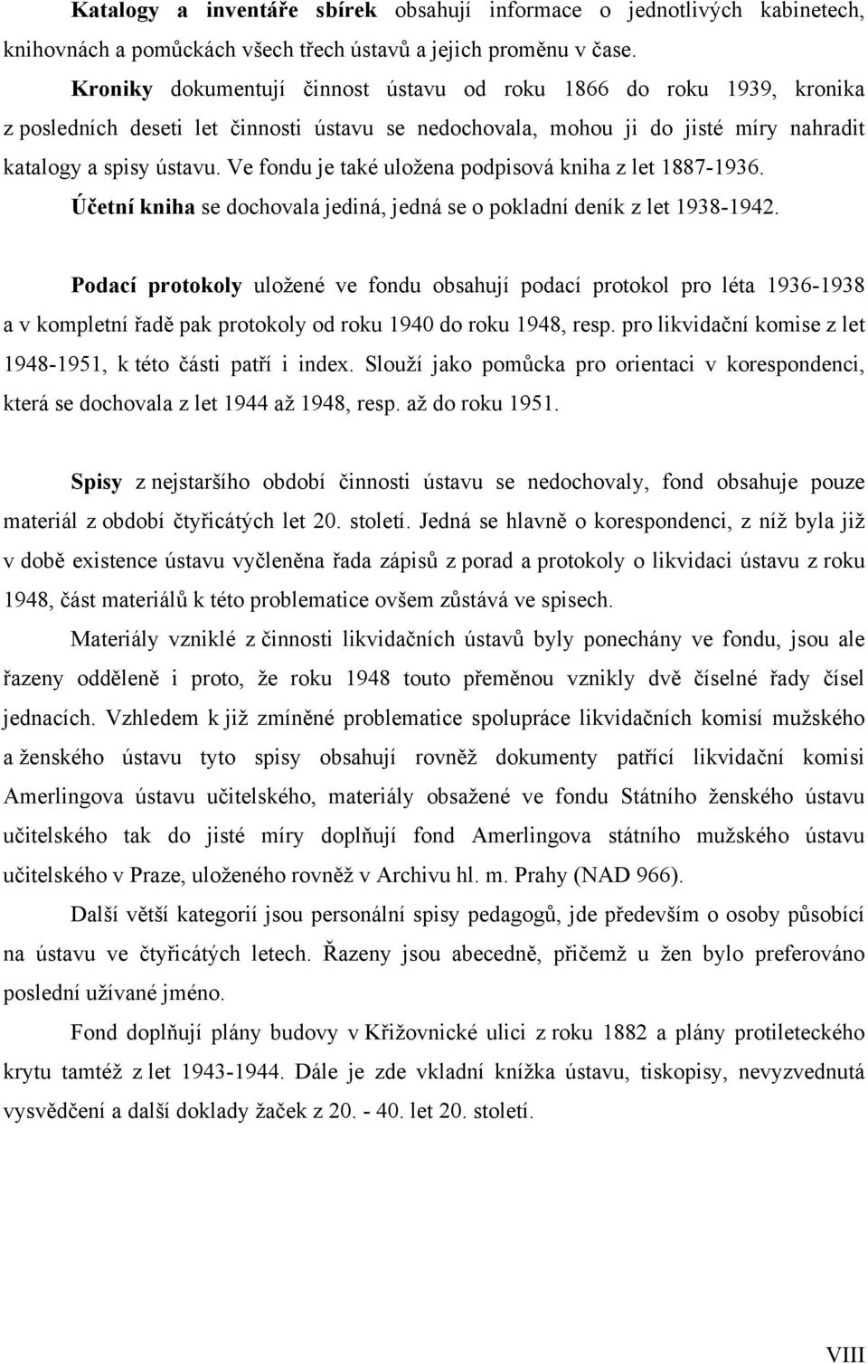 Ve fondu je také uložena podpisová kniha z let 1887-1936. Účetní kniha se dochovala jediná, jedná se o pokladní deník z let 1938-1942.