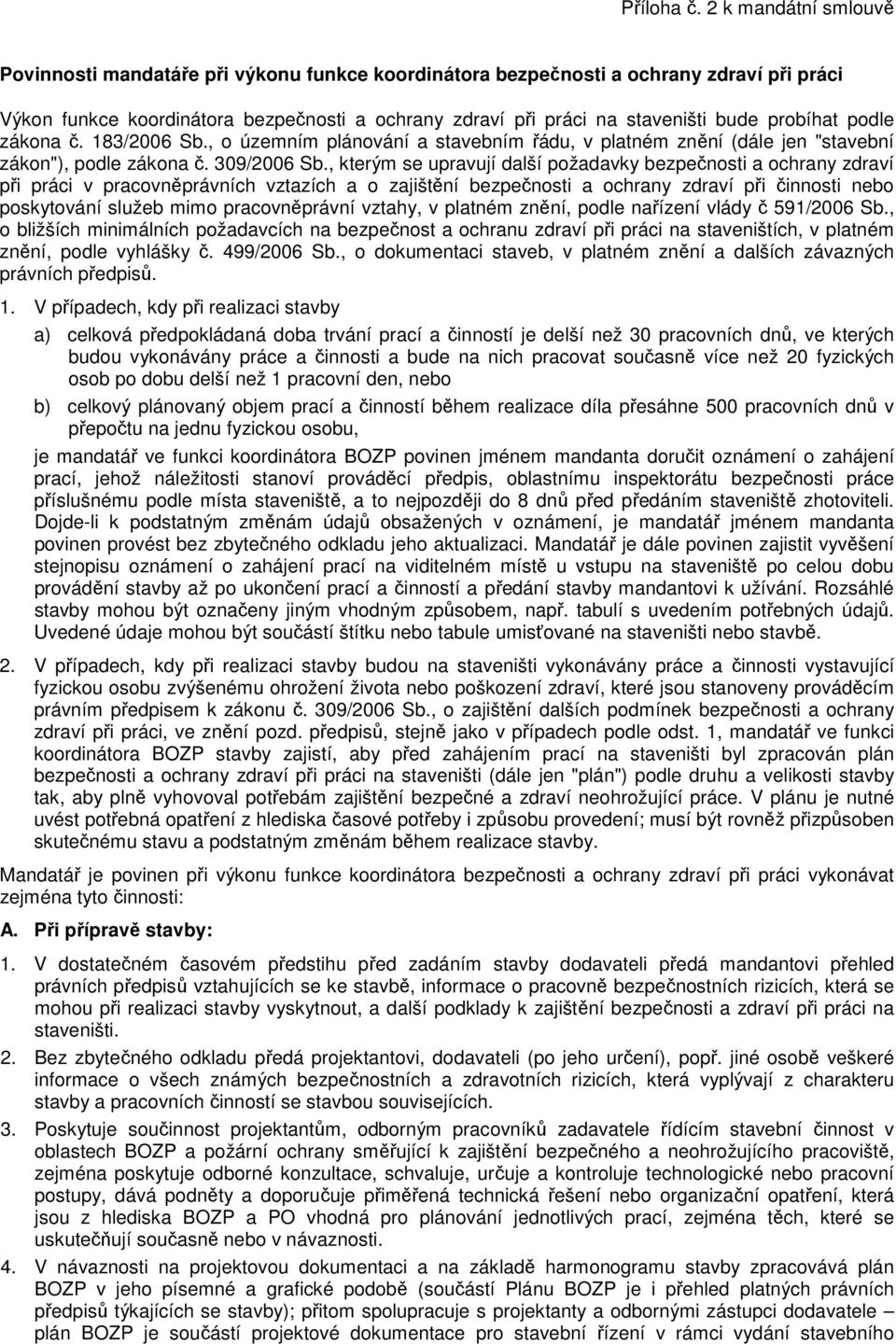 probíhat podle zákona č. 183/2006 Sb., o územním plánování a stavebním řádu, v platném znění (dále jen "stavební zákon"), podle zákona č. 309/2006 Sb.