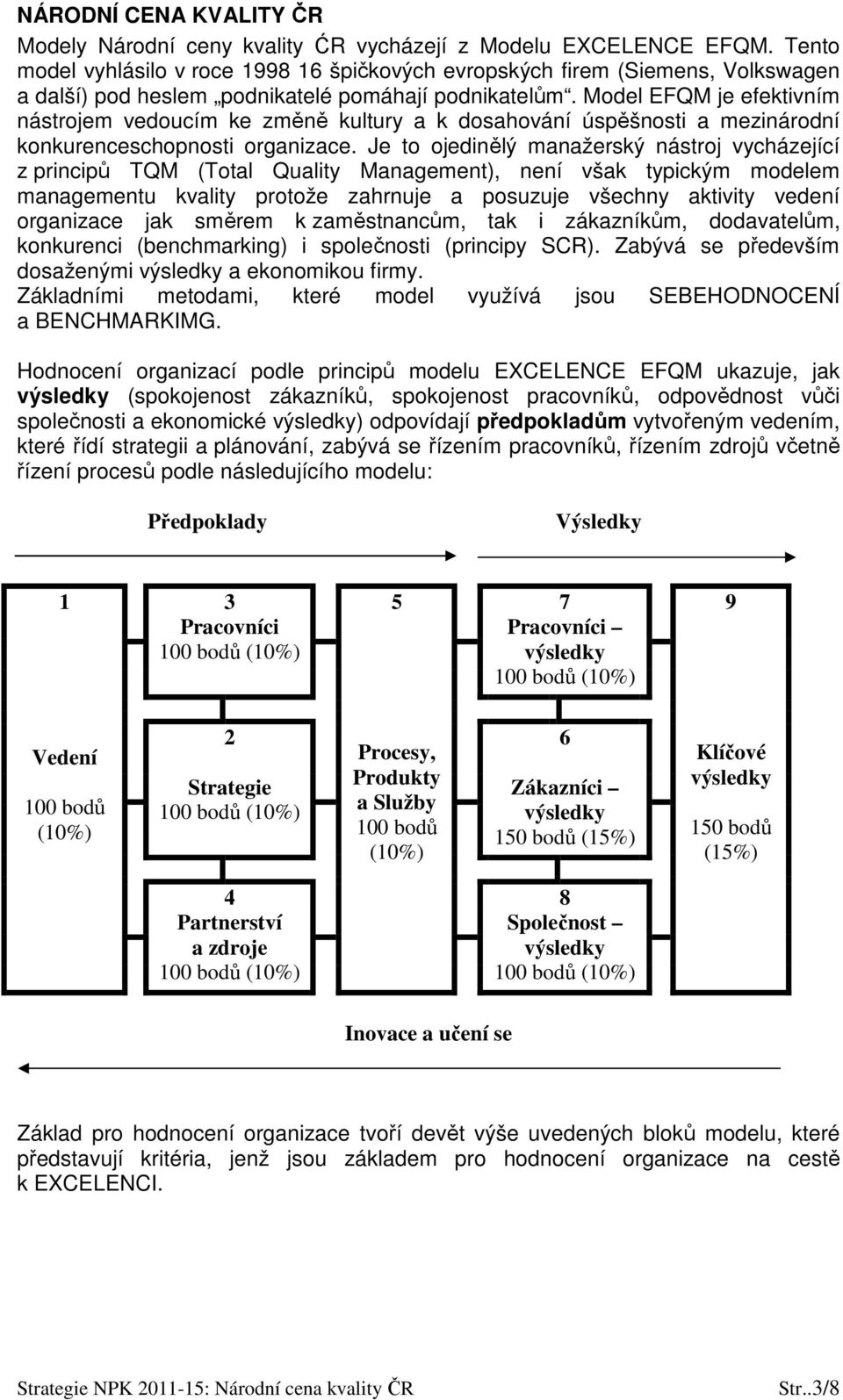 Model EFQM je efektivním nástrojem vedoucím ke změně kultury a k dosahování úspěšnosti a mezinárodní konkurenceschopnosti organizace.