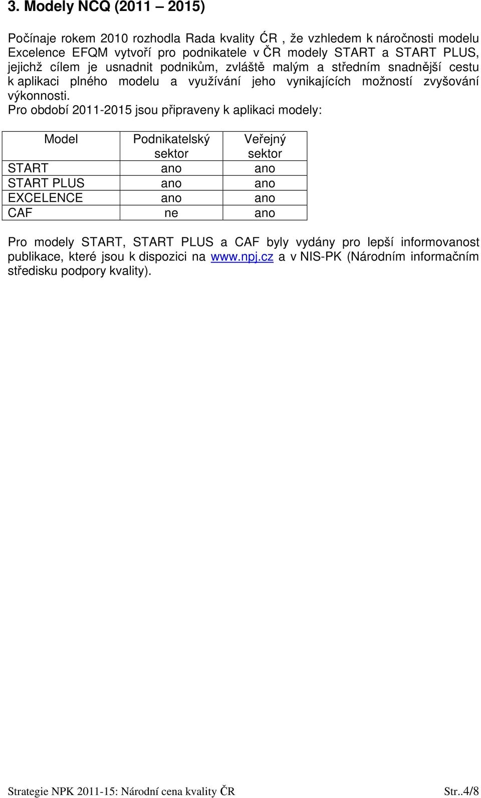 Pro období 2011-2015 jsou připraveny k aplikaci modely: Model Podnikatelský sektor Veřejný sektor START ano ano START PLUS ano ano EXCELENCE ano ano CAF ne ano Pro modely