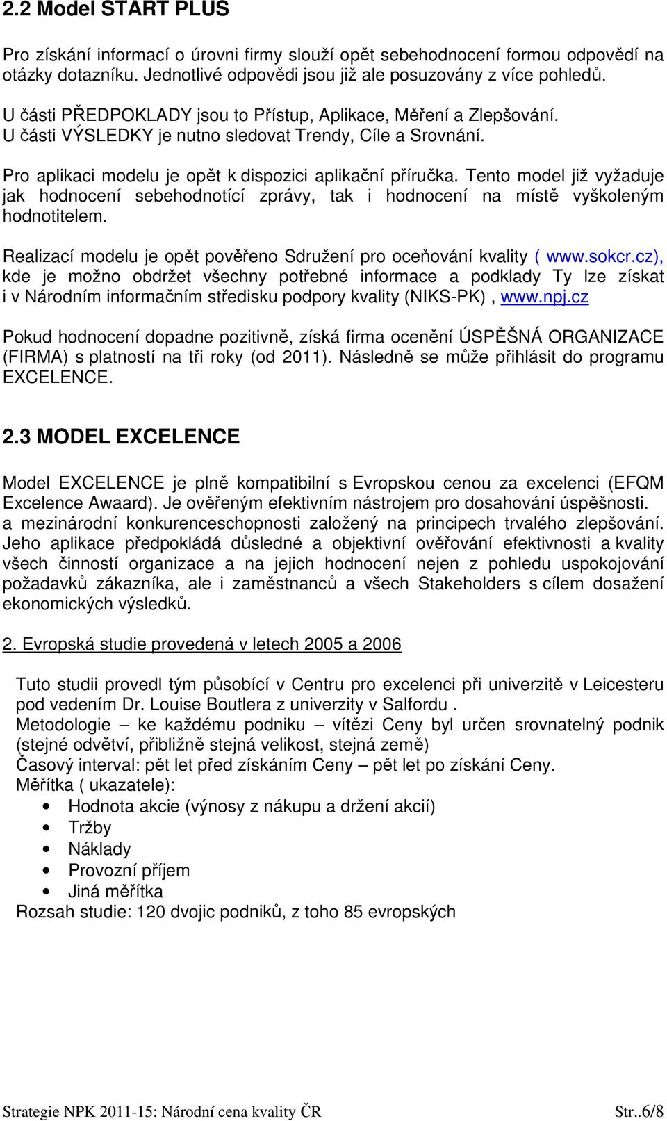 Tento model již vyžaduje jak hodnocení sebehodnotící zprávy, tak i hodnocení na místě vyškoleným hodnotitelem. Realizací modelu je opět pověřeno Sdružení pro oceňování kvality ( www.sokcr.