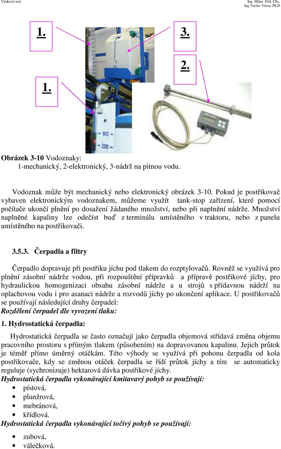 Množství naplněné kapaliny lze odečíst buď z terminálu umístěného v traktoru, nebo z panelu umístěného na postřikovači. 3.