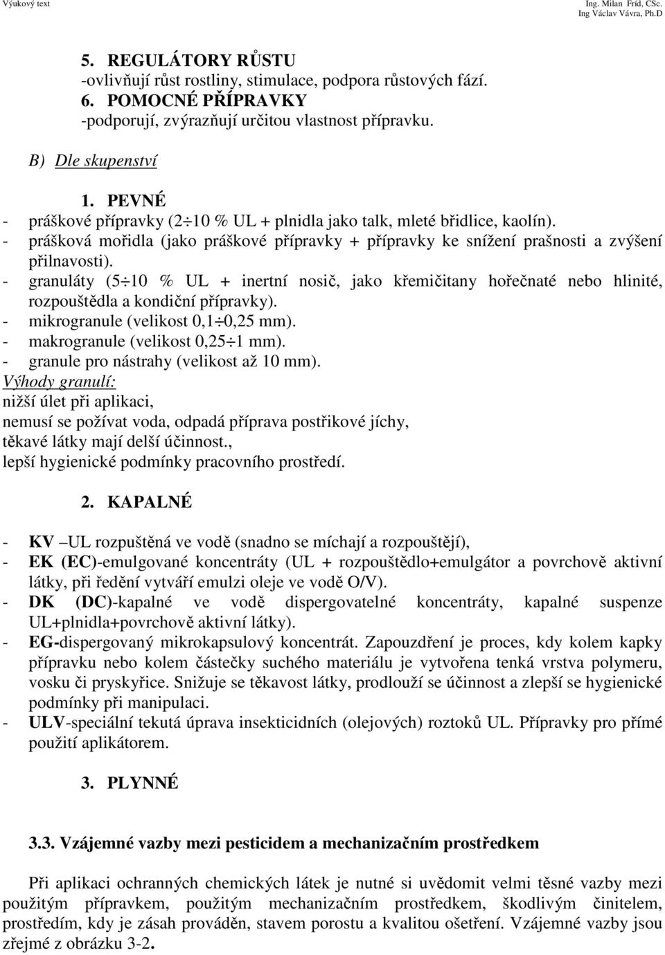 - granuláty (5 10 % UL + inertní nosič, jako křemičitany hořečnaté nebo hlinité, rozpouštědla a kondiční přípravky). - mikrogranule (velikost 0,1 0,25 mm). - makrogranule (velikost 0,25 1 mm).