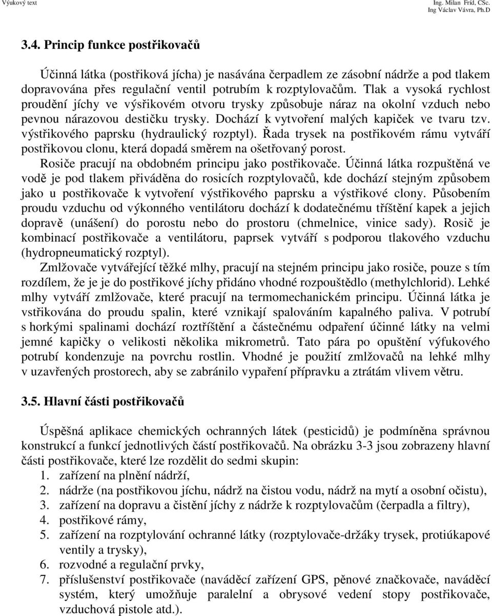 výstřikového paprsku (hydraulický rozptyl). Řada trysek na postřikovém rámu vytváří postřikovou clonu, která dopadá směrem na ošetřovaný porost. Rosiče pracují na obdobném principu jako postřikovače.