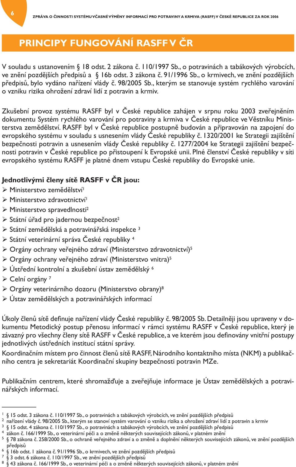 Zkušební provoz systému RASFF byl v České republice zahájen v srpnu roku 2003 zveřejněním dokumentu Systém rychlého varování pro potraviny a krmiva v České republice ve Věstníku Ministerstva