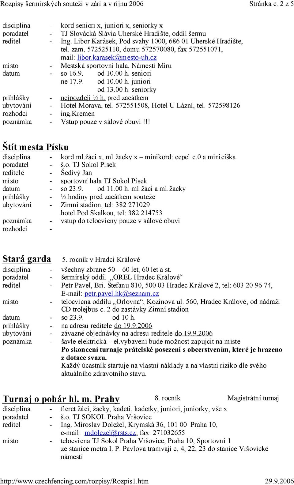 9. od 10.00 h. seniori ne 17.9. od 10.00 h. juniori od 13.00 h. seniorky prihlášky - nejpozdeji ½ h. pred zacátkem ubytování - Hotel Morava, tel. 572551508, Hotel U Lázní, tel.