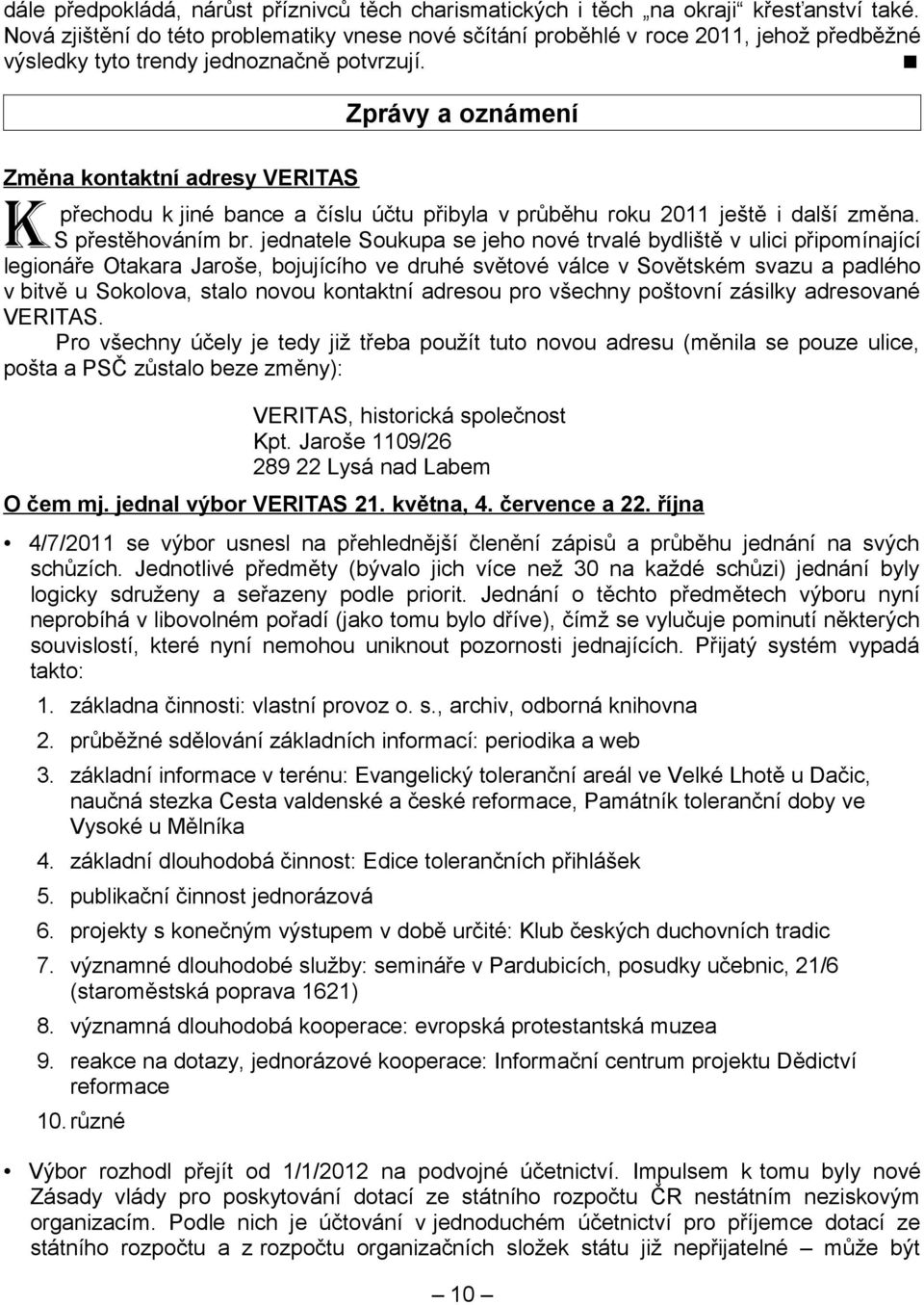 < Zprávy a oznámení Změna kontaktní adresy VERITAS K přechodu k jiné bance a číslu účtu přibyla v průběhu roku 2011 ještě i další změna. S přestěhováním br.