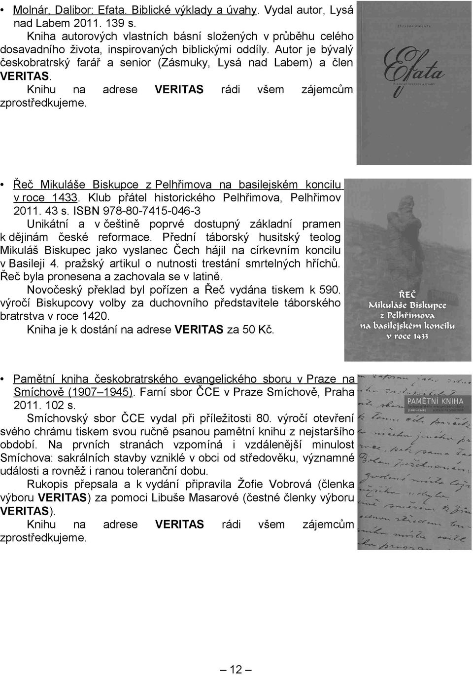 Knihu na adrese VERITAS rádi všem zájemcům zprostředkujeme. Řeč Mikuláše Biskupce z Pelhřimova na basilejském koncilu v roce 1433. Klub přátel historického Pelhřimova, Pelhřimov 2011. 43 s.