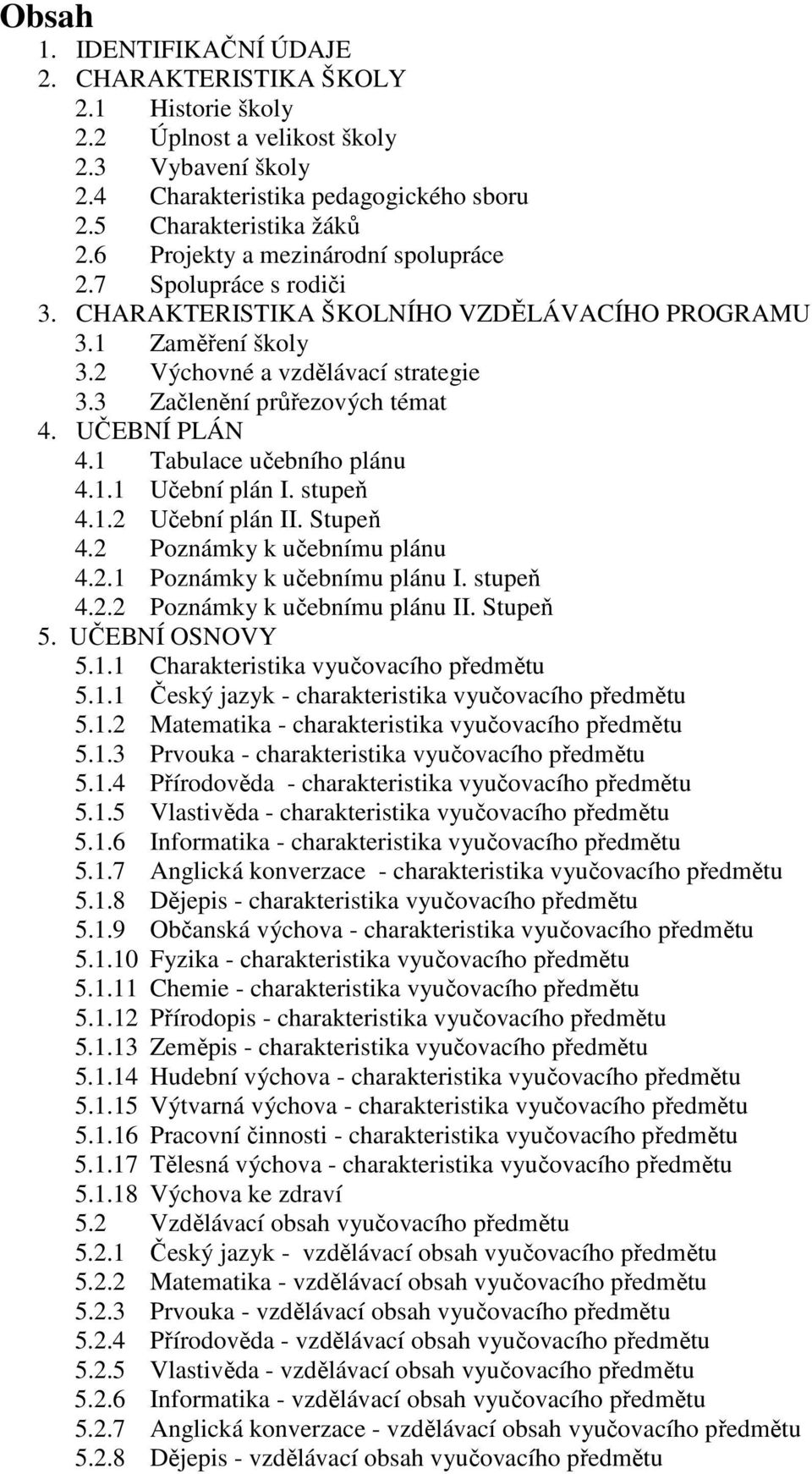 UČEBNÍ PLÁN 4.1 Tabulace učebního plánu 4.1.1 Učební plán I. stupeň 4.1.2 Učební plán II. Stupeň 4.2 Poznámky k učebnímu plánu 4.2.1 Poznámky k učebnímu plánu I. stupeň 4.2.2 Poznámky k učebnímu plánu II.