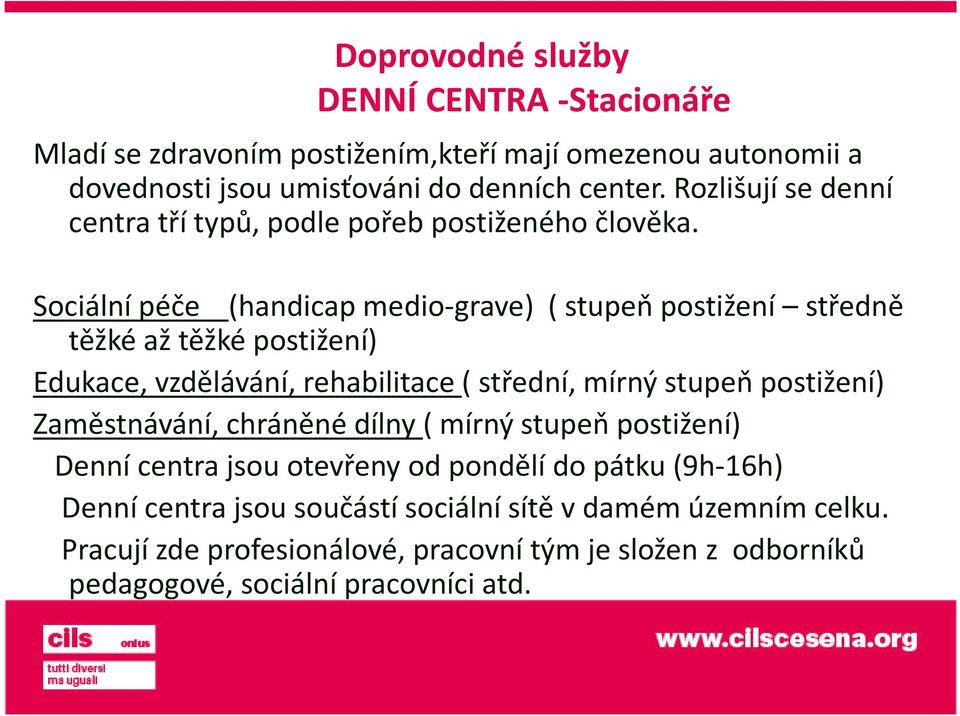 Sociální péče (handicap medio-grave) ( stupeň postižení středně těžké až těžké postižení) Edukace, vzdělávání, rehabilitace ( střední, mírný stupeň postižení) Zaměstnávání, chráněné dílny( mírný