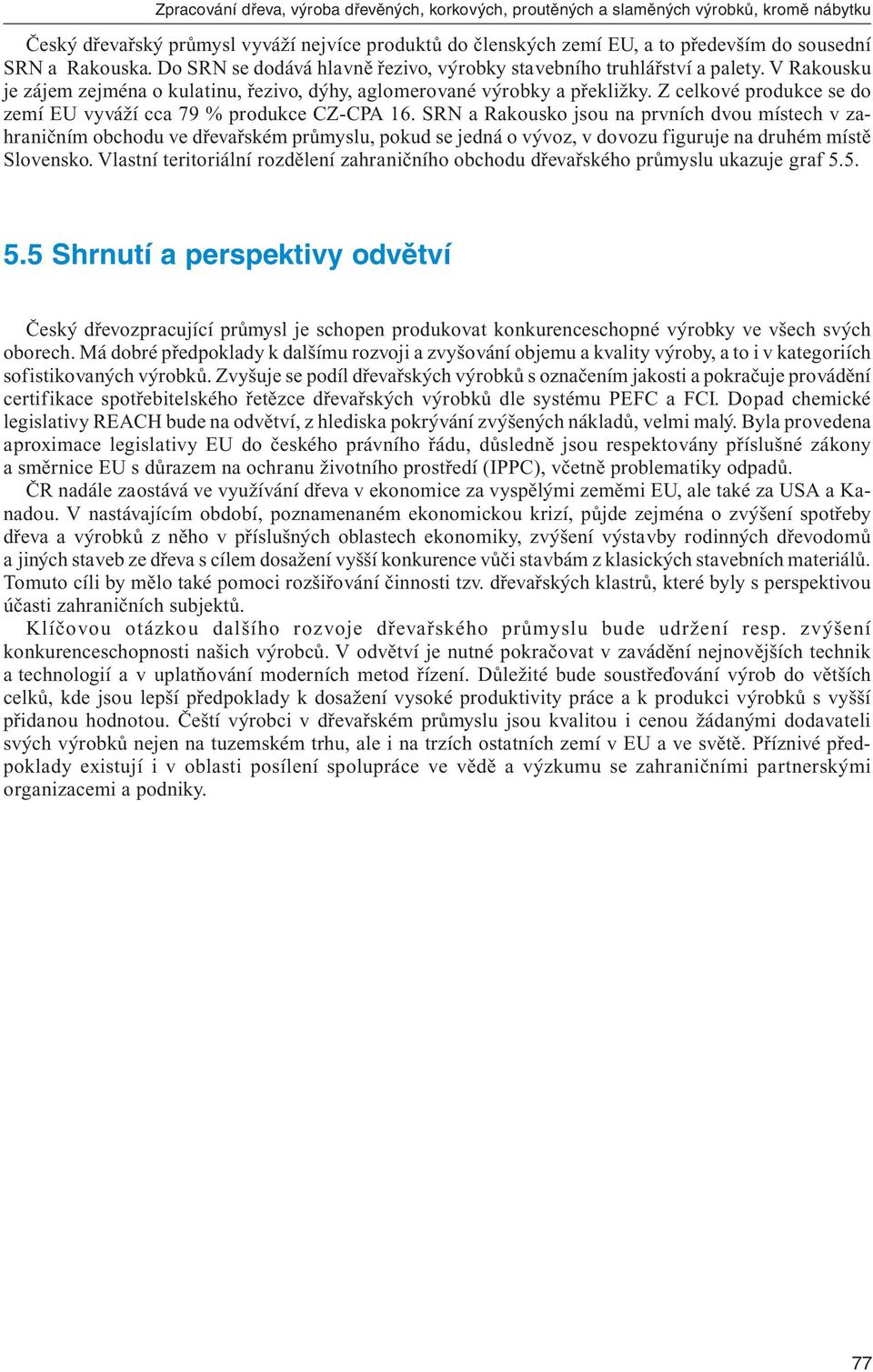 SRN a Rakousko jsou na prvních dvou místech v zahraničním obchodu ve dřevařském průmyslu, pokud se jedná o vývoz, v dovozu figuruje na druhém místě Slovensko.