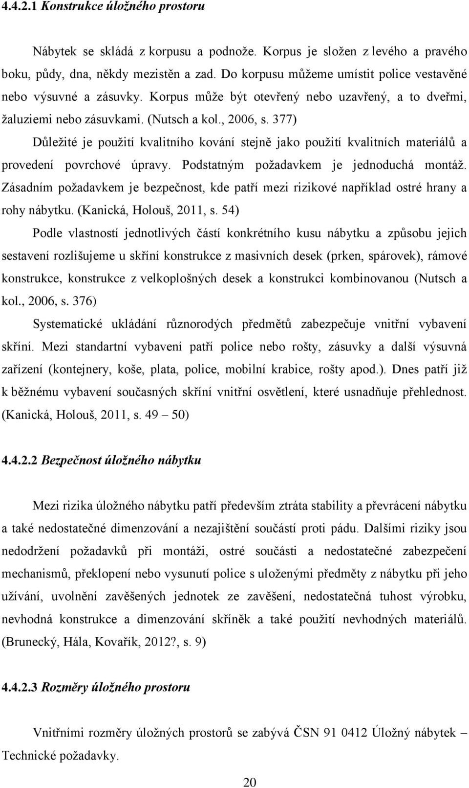 377) Důležité je použití kvalitního kování stejně jako použití kvalitních materiálů a provedení povrchové úpravy. Podstatným požadavkem je jednoduchá montáž.