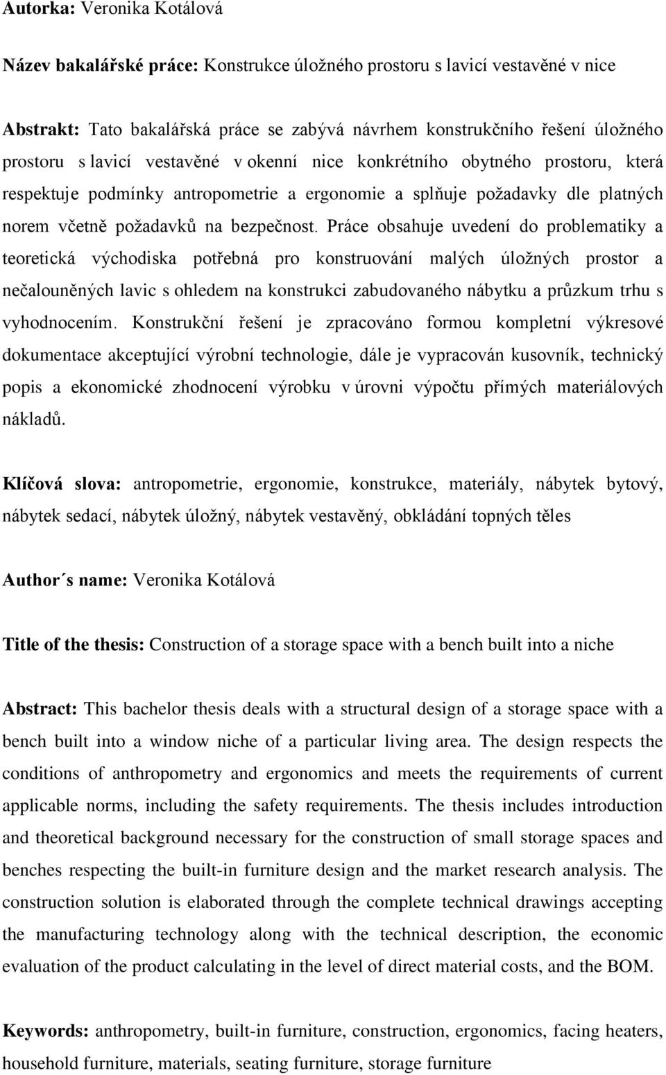 Práce obsahuje uvedení do problematiky a teoretická východiska potřebná pro konstruování malých úložných prostor a nečalouněných lavic s ohledem na konstrukci zabudovaného nábytku a průzkum trhu s