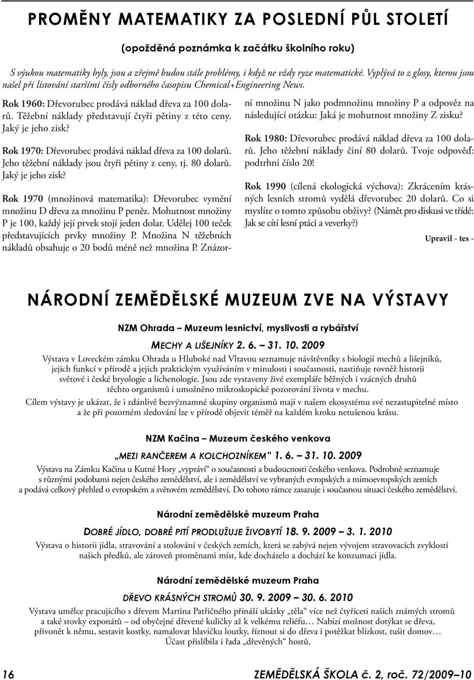 Těžební náklady představují čtyři pětiny z této ceny. Jaký je jeho zisk? Rok 1970: Dřevorubec prodává náklad dřeva za 100 dolarů. Jeho těžební náklady jsou čtyři pětiny z ceny, tj. 80 dolarů.