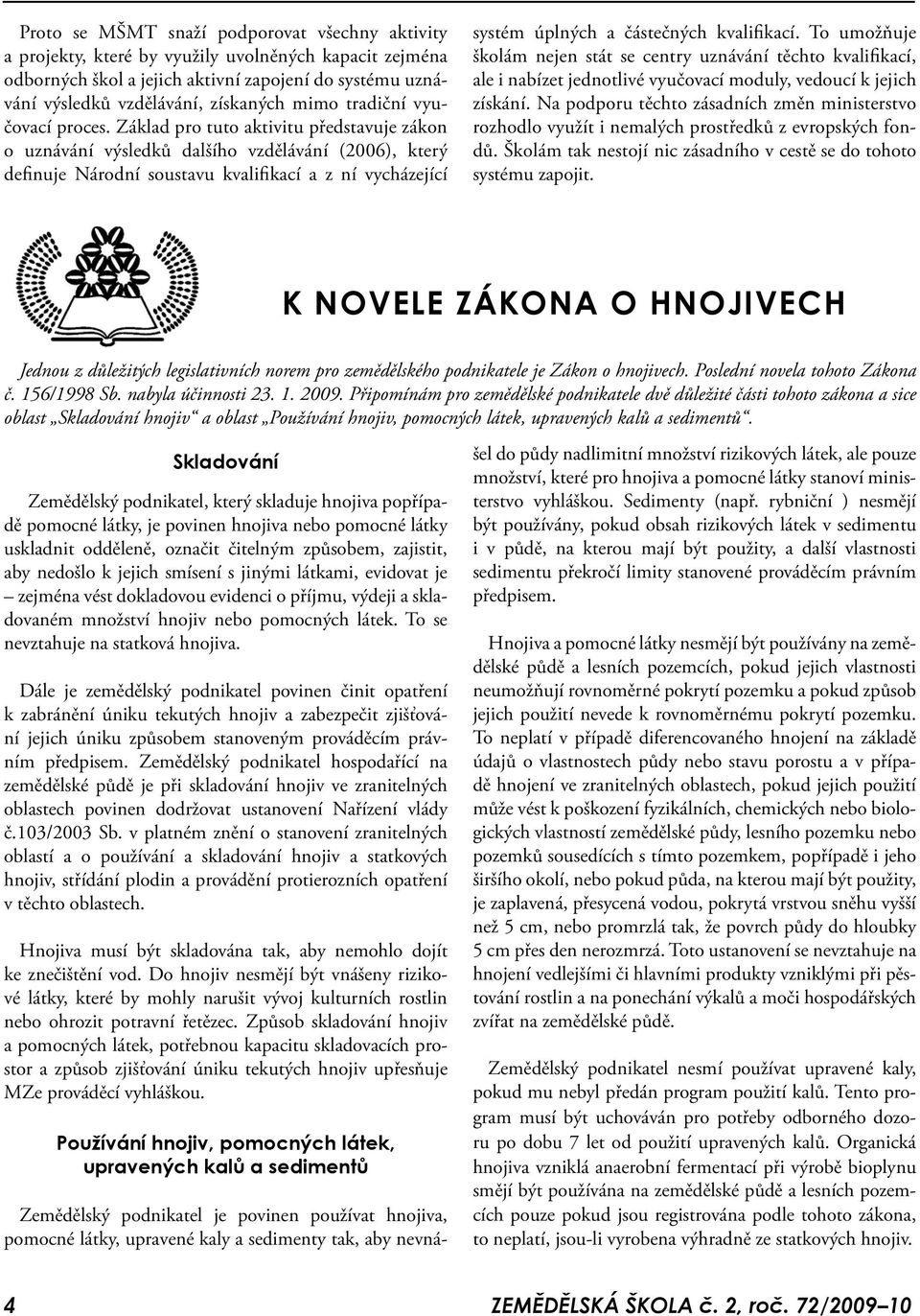 Základ pro tuto aktivitu představuje zákon o uznávání výsledků dalšího vzdělávání (06), který definuje Národní soustavu kvalifikací a z ní vycházející systém úplných a částečných kvalifikací.