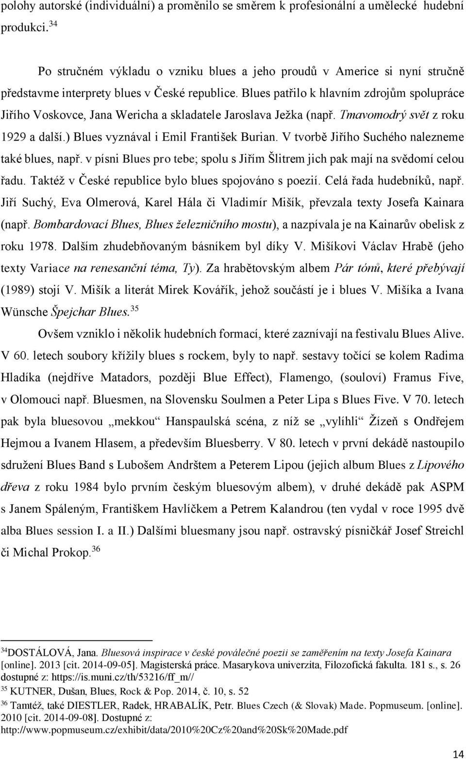 Blues patřilo k hlavním zdrojům spolupráce Jiřího Voskovce, Jana Wericha a skladatele Jaroslava Ježka (např. Tmavomodrý svět z roku 1929 a další.) Blues vyznával i Emil František Burian.