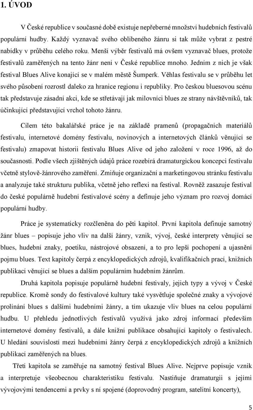 Menší výběr festivalů má ovšem vyznavač blues, protože festivalů zaměřených na tento žánr není v České republice mnoho. Jedním z nich je však festival Blues Alive konající se v malém městě Šumperk.