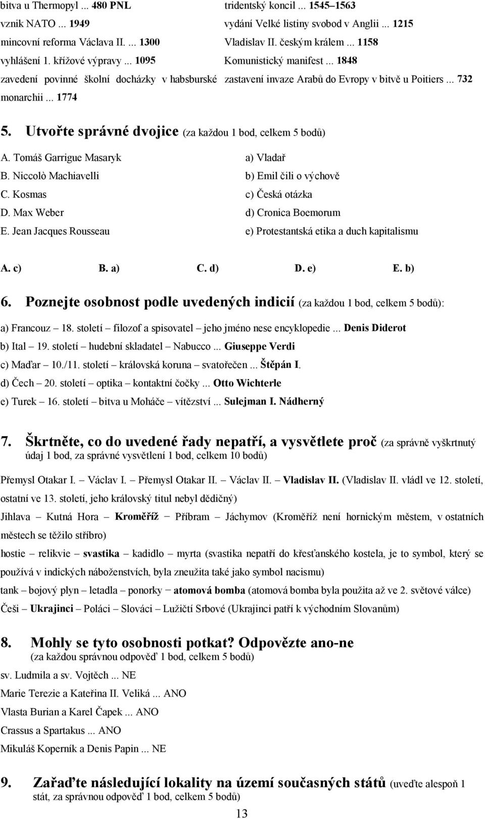 Utvořte správné dvojice (za každou 1 bod, celkem 5 bodů) A. Tomáš Garrigue Masaryk a) Vladař B. Niccolò Machiavelli b) Emil čili o výchově C. Kosmas c) Česká otázka D. Max Weber d) Cronica Boemorum E.