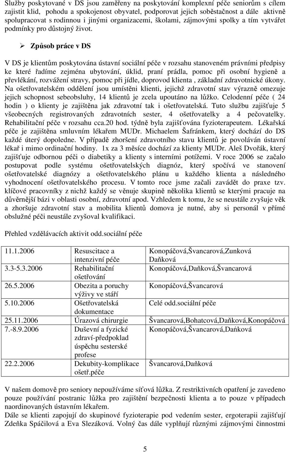 Způsob práce v DS V DS je klientům poskytována ústavní sociální péče v rozsahu stanoveném právními předpisy ke které řadíme zejména ubytování, úklid, praní prádla, pomoc při osobní hygieně a