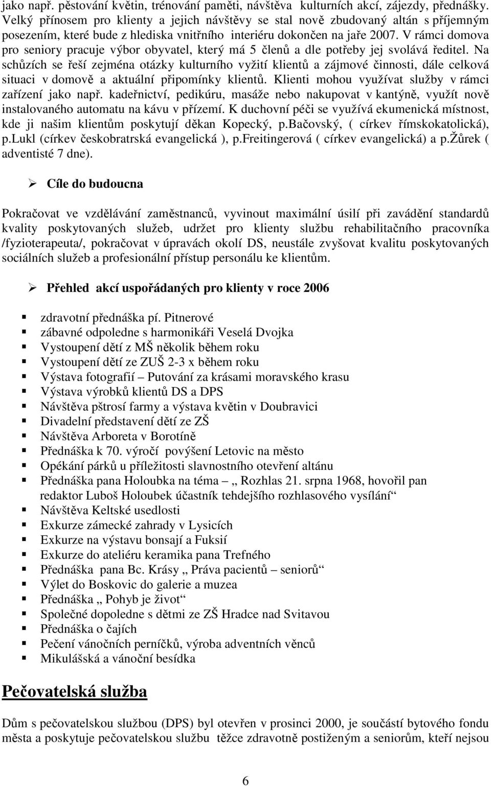 V rámci domova pro seniory pracuje výbor obyvatel, který má 5 členů a dle potřeby jej svolává ředitel.