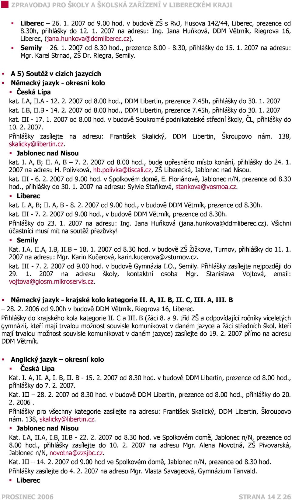 A 5) Soutěž v cizích jazycích Německý jazyk - okresní kolo Česká Lípa kat. I.A, II.A - 12. 2. 2007 od 8.00 hod., DDM Libertin, prezence 7.45h, přihlášky do 30. 1. 2007 kat. I.B, II.B - 14. 2. 2007 od 8.00 hod., DDM Libertin, prezence 7.45h, přihlášky do 30. 1. 2007 kat. III - 17.