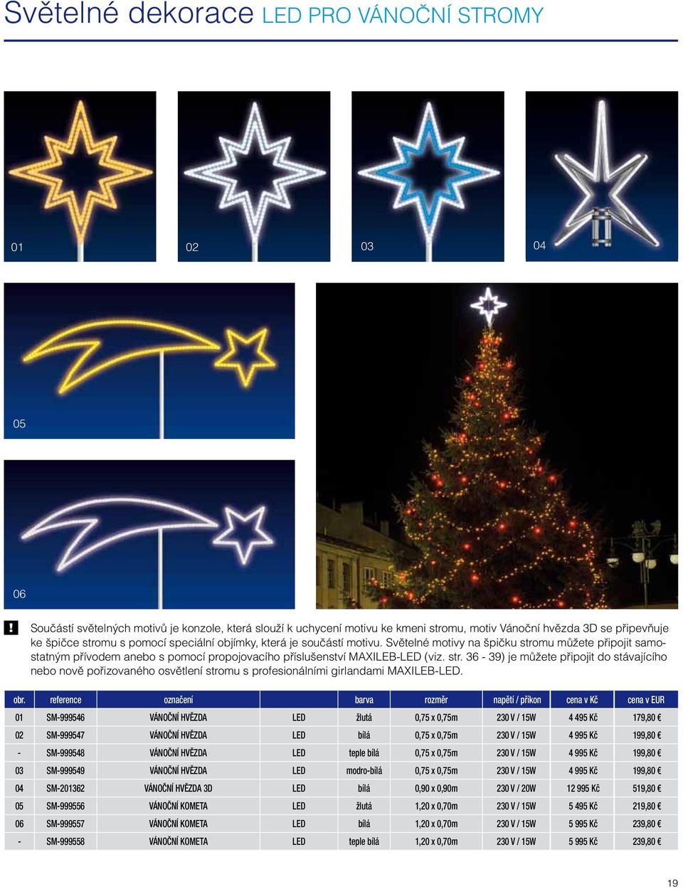 mu můžete připojit samostatným přívodem anebo s pomocí propojovacího příslušenství MAXILEB-LED (viz. str.