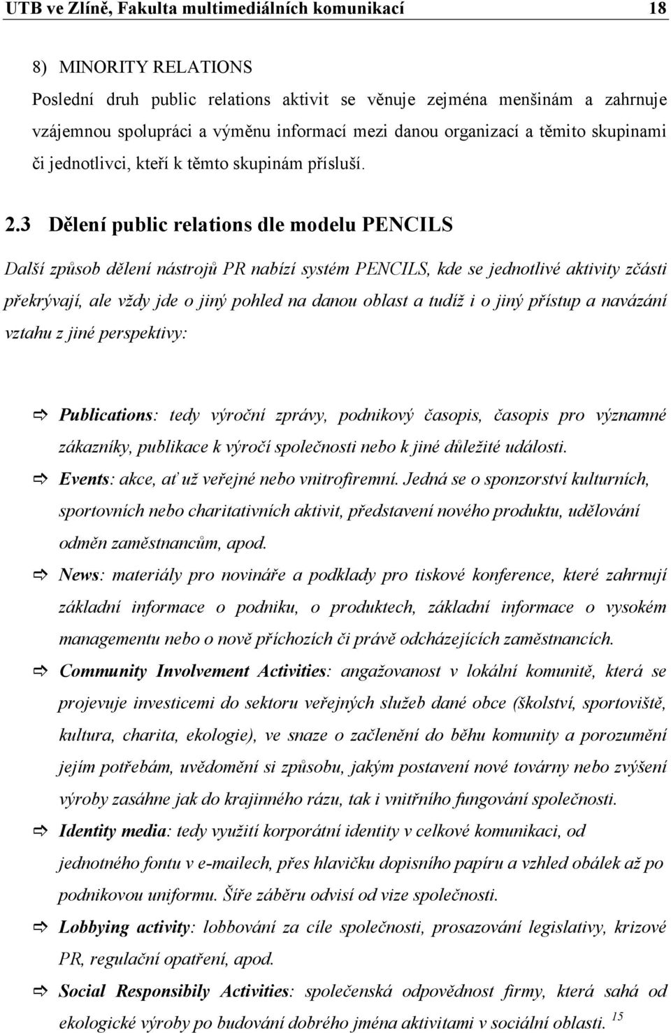 3 Dělení public relations dle modelu PENCILS Další způsob dělení nástrojů PR nabízí systém PENCILS, kde se jednotlivé aktivity zčásti překrývají, ale vždy jde o jiný pohled na danou oblast a tudíž i