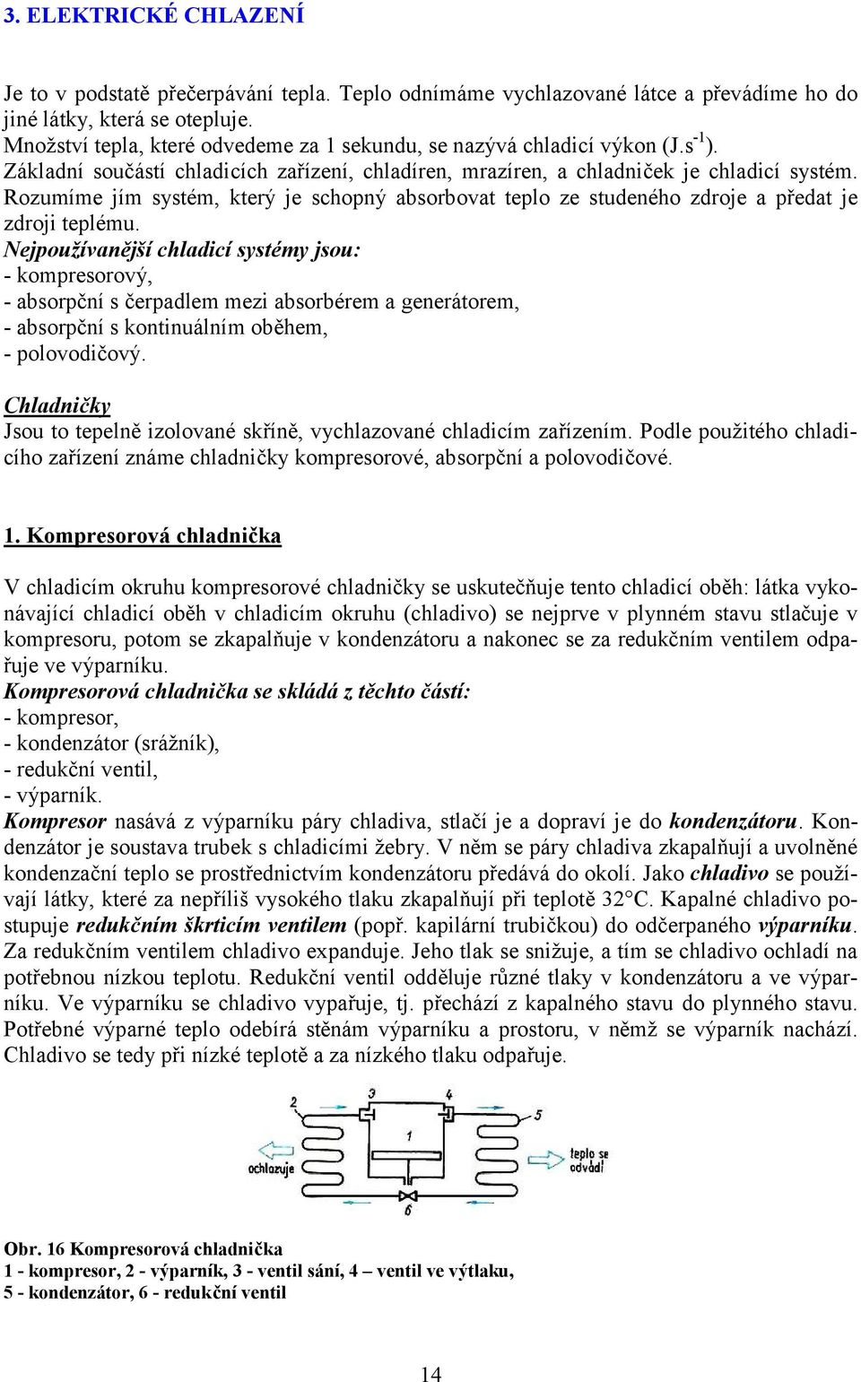 Rozumíme jím systém, který je schopný absorbovat teplo ze studeného zdroje a předat je zdroji teplému.