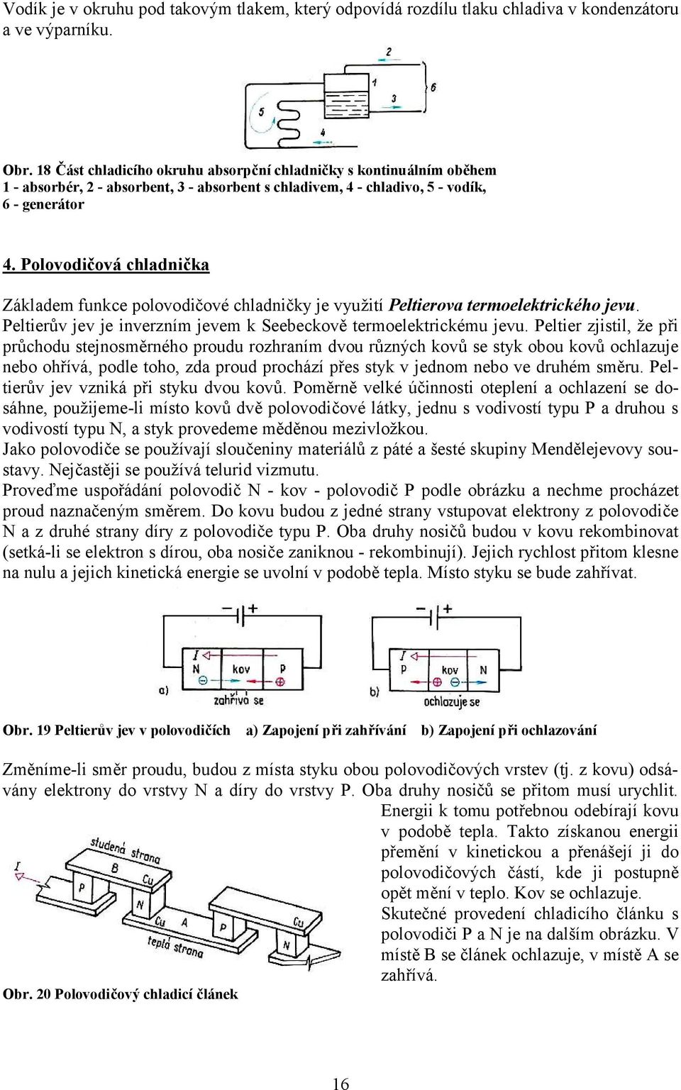 Polovodičová chladnička Základem funkce polovodičové chladničky je využití Peltierova termoelektrického jevu. Peltierův jev je inverzním jevem k Seebeckově termoelektrickému jevu.