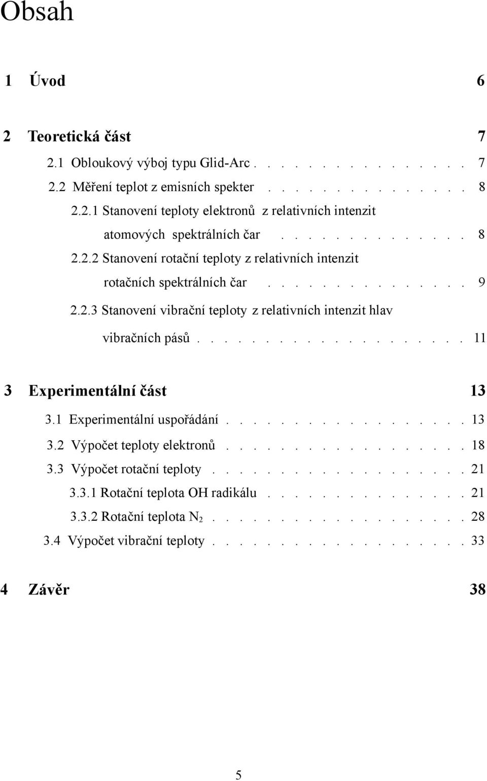 ................... 11 3 Experimentání část 13 3.1 Experimentání uspořádání.................. 13 3.2 Výpočet tepoty eektronů.................. 18. 3.3 Výpočet rotační tepoty................... 21.