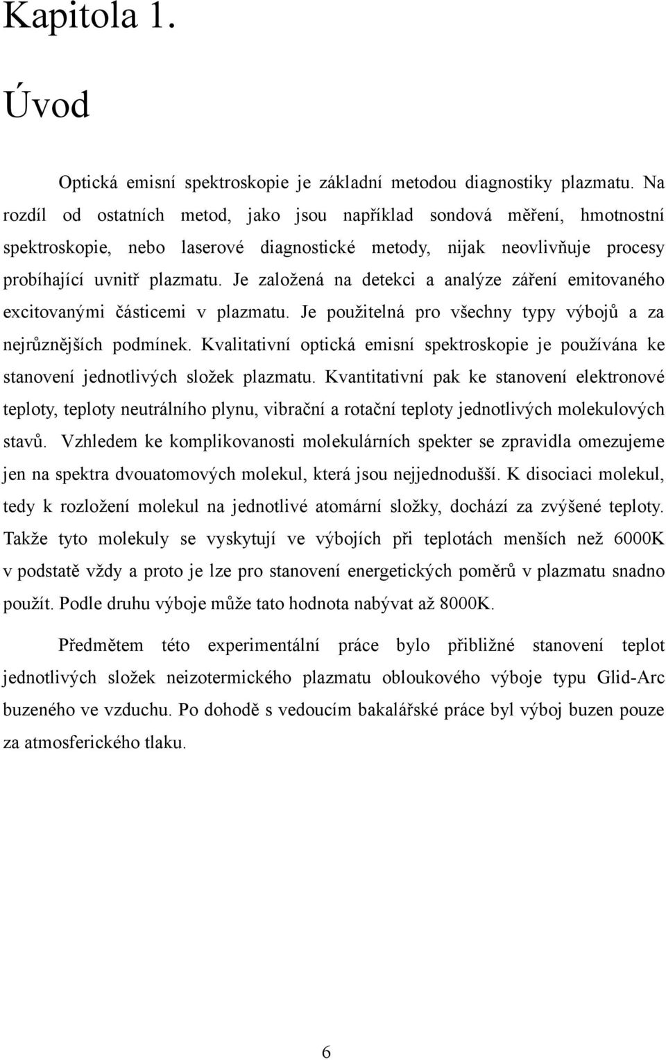 Je zaožená na detekci a anaýze záření emitovaného excitovanými částicemi v pazmatu. Je použitená pro všechny typy výbojů a za nejrůznějších podmínek.