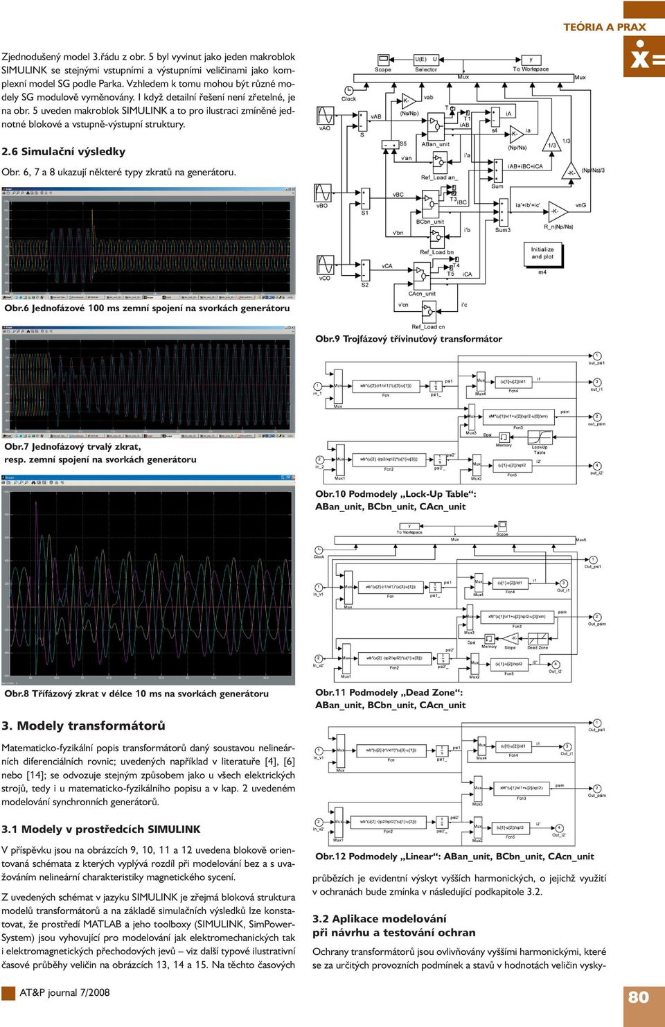 5 uveen makroblok SIMULINK a to pro ilustraci zmíněné jenotné blokové a vstupně-výstupní struktury. 2.6 Simulační výsleky Obr. 6, 7 a 8 ukazují některé typy zkratů na generátoru. Obr.6 Jenofázové 1 ms zemní spojení na svorkách generátoru Obr.