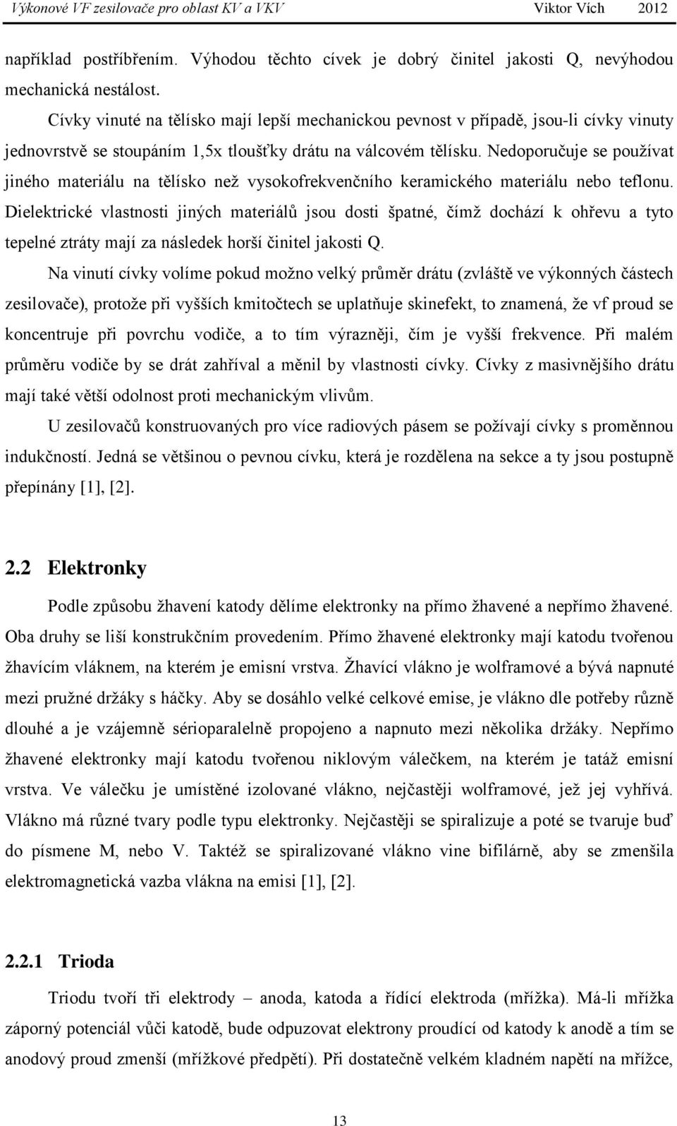 Nedoporučuje se používat jiného materiálu na tělísko než vysokofrekvenčního keramického materiálu nebo teflonu.