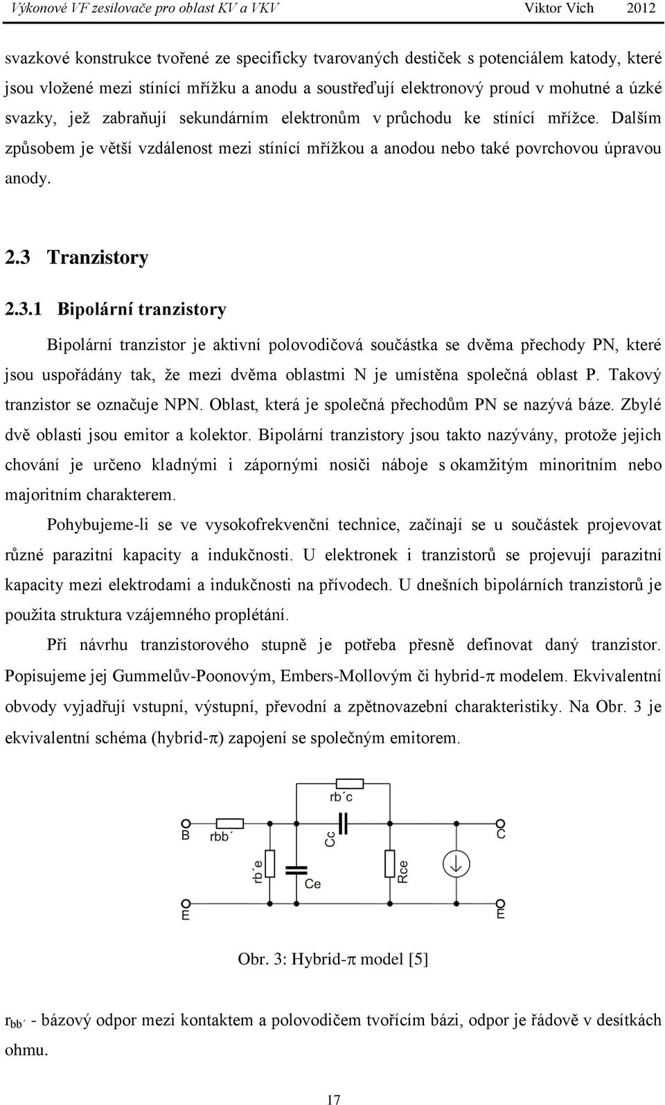 Tranzistory 2.3.1 Bipolární tranzistory Bipolární tranzistor je aktivní polovodičová součástka se dvěma přechody PN, které jsou uspořádány tak, že mezi dvěma oblastmi N je umístěna společná oblast P.