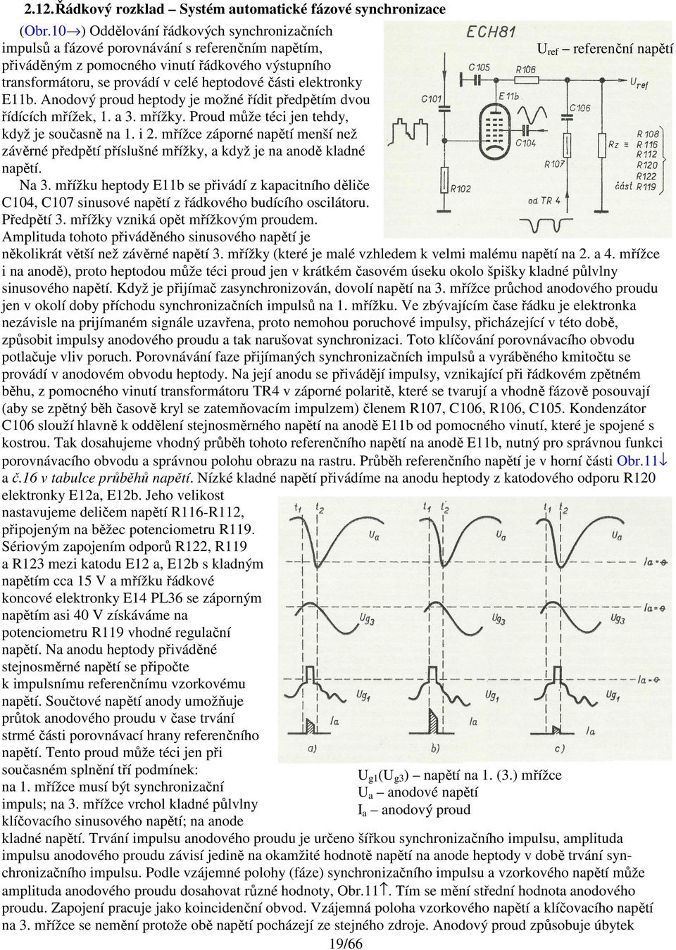 celé heptodové části elektronky E11b. Anodový proud heptody je možné řídit předpětím dvou řídících mřížek, 1. a 3. mřížky. Proud může téci jen tehdy, když je současně na 1. i 2.