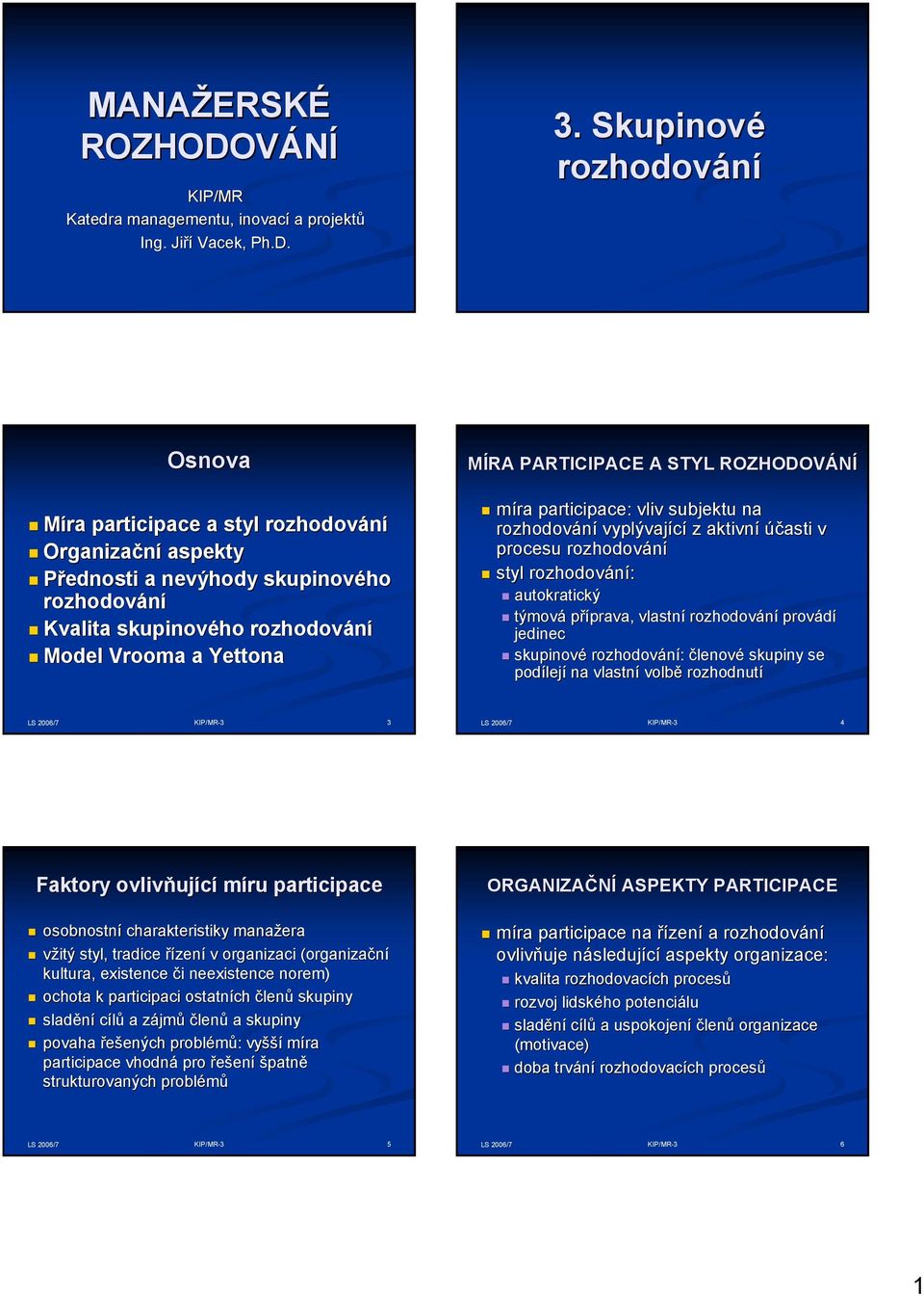 . Skupinové Osnova Míra participace a styl Organizační aspekty řednosti a nevýhody skupinového Kvalita skupinového Model Vrooma a Yettona MÍRA ARTICIACE A STYL ROZHODOVÁNÍ míra participace: vliv