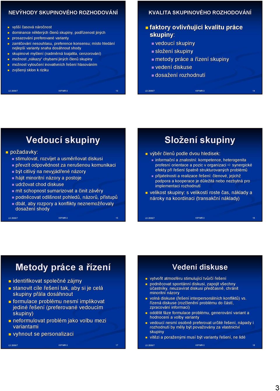 hlasováním zvýšený sklon k riziku KVALITA SKUINOVÉHO ROZHODOVÁNÍ faktory ovlivňuj ující kvalitu práce skupiny: vedoucí skupiny složen ení skupiny metody práce a řízení skupiny vedení diskuse dosažen