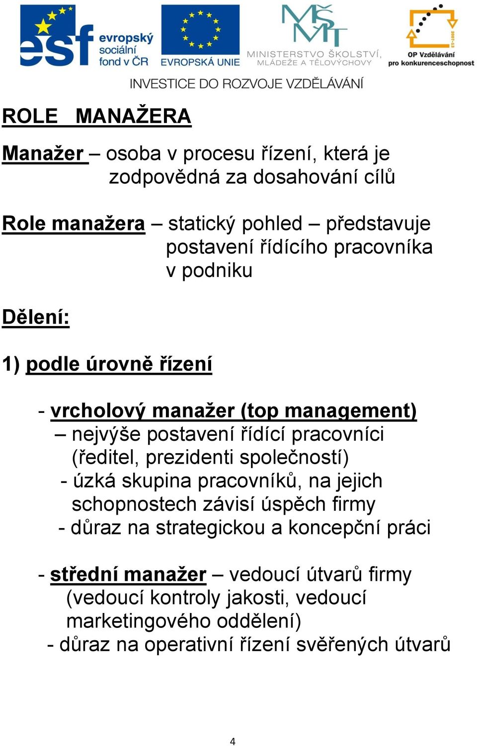 (ředitel, prezidenti společností) - úzká skupina pracovníků, na jejich schopnostech závisí úspěch firmy - důraz na strategickou a koncepční