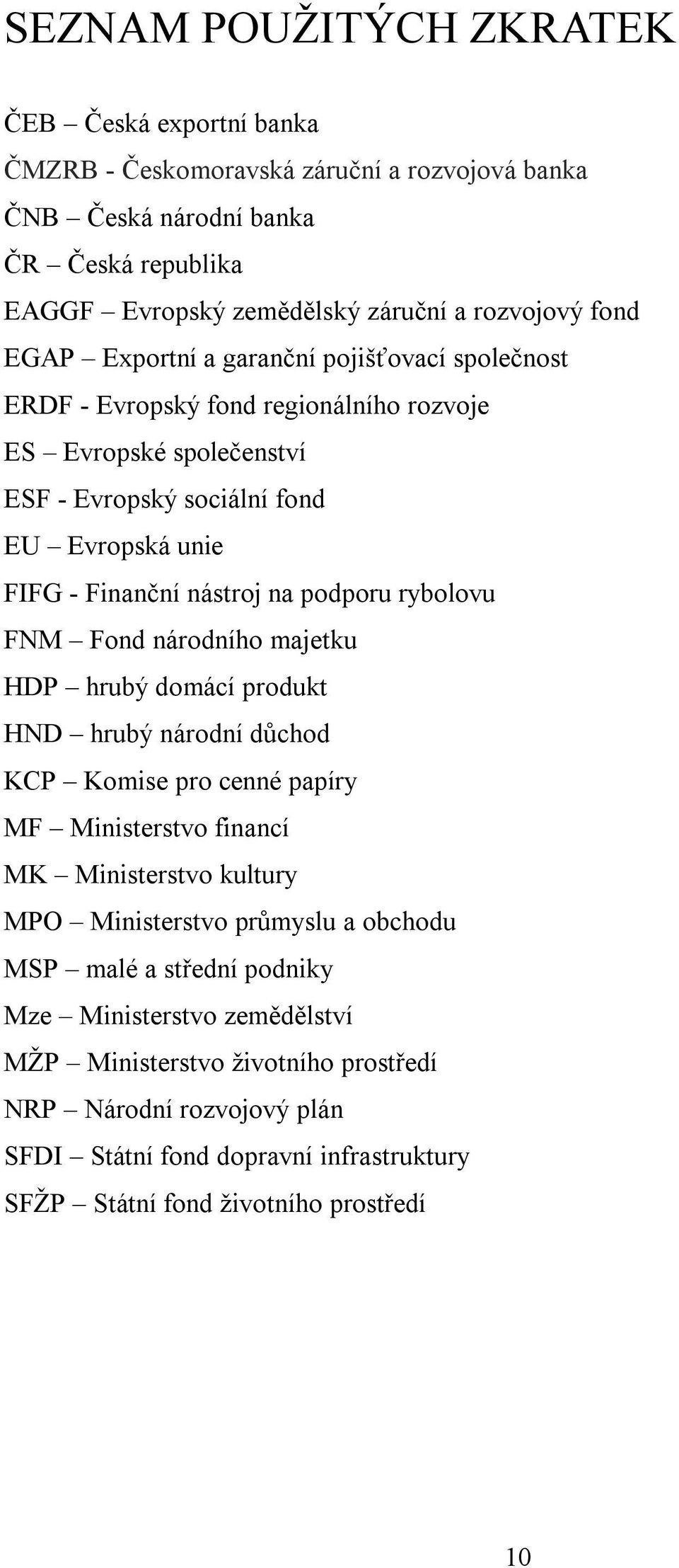 rybolovu FNM Fond národního majetku HDP hrubý domácí produkt HND hrubý národní důchod KCP Komise pro cenné papíry MF Ministerstvo financí MK Ministerstvo kultury MPO Ministerstvo průmyslu a