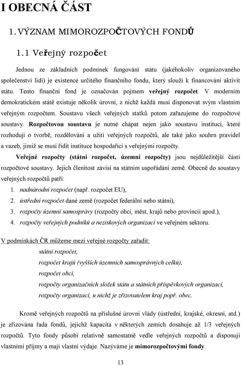 Tento finanční fond je označován pojmem veřejný rozpočet. V moderním demokratickém státě existuje několik úrovní, z nichž každá musí disponovat svým vlastním veřejným rozpočtem.